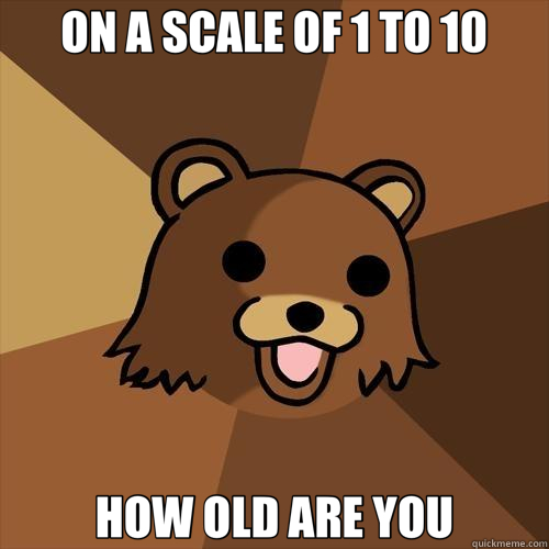 ON A SCALE OF 1 TO 10 HOW OLD ARE YOU  Pedobear