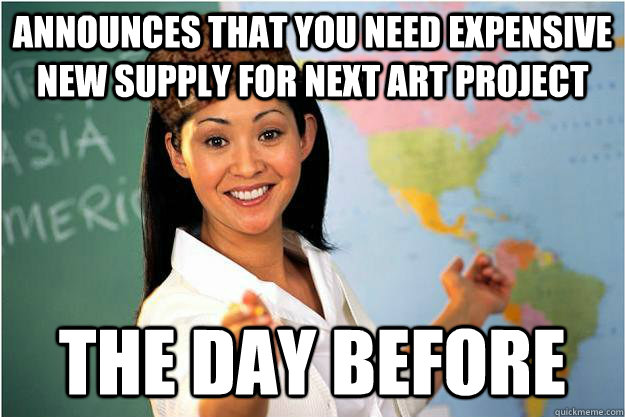 announces that you need expensive new supply for next art project the day before  Scumbag Teacher