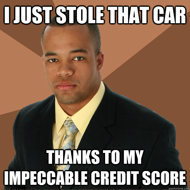 I Just stole that car thanks to my impeccable credit score  Successful Black Man