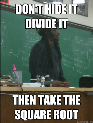 Don't Hide It Divide It then take the square root  Rasta Science Teacher