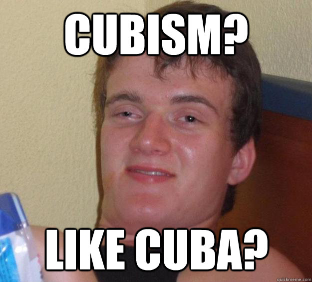 CUBISM? LIKE CUBA?  10 Guy