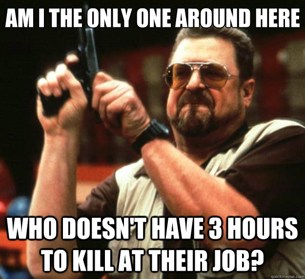 Am I the only one around here who doesn't have 3 hours to kill at their job?  Big Lebowski