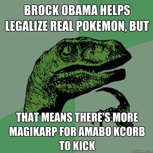 Brock Obama helps legalize real pokemon, but that means there's more magikarp for Amabo Kcorb to kick  Philosoraptor