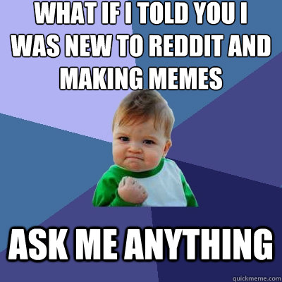 What if i told you I was New to Reddit and making memes Ask me anything  Success Kid