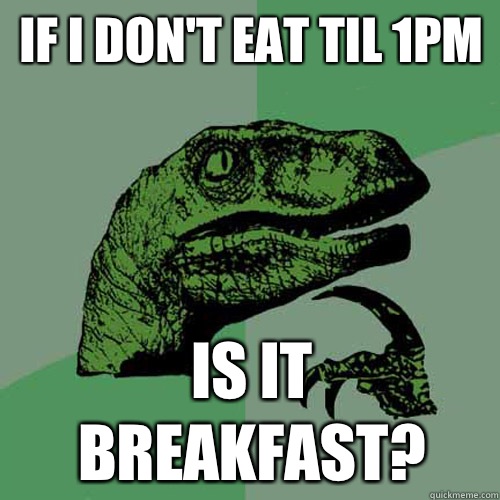 If I don't eat til 1pm Is it breakfast?  Philosoraptor