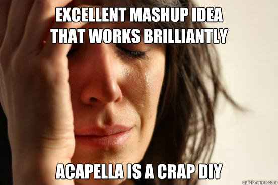 Excellent mashup idea 
that works brilliantly acapella is a crap diy  First World Problems