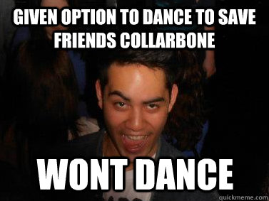 Given option to dance to save friends collarbone Wont dance  