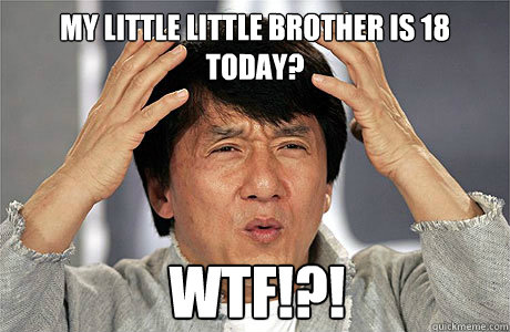 My little little brother is 18 today? WTF!?!  EPIC JACKIE CHAN