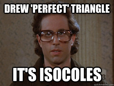 Drew 'perfect' triangle it's isocoles - Drew 'perfect' triangle it's isocoles  Hipster Seinfeld