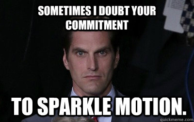 Sometimes I doubt your commitment   to Sparkle Motion.  Menacing Josh Romney