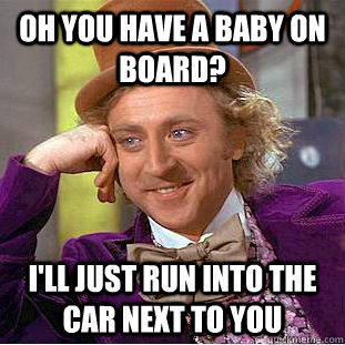 Oh you have a baby on board? I'll just run into the car next to you  