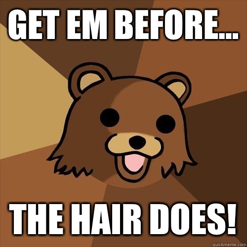 Get em before... the hair does!  Pedobear