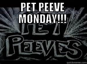 PET PEEVE MONDAY!!!  Misc