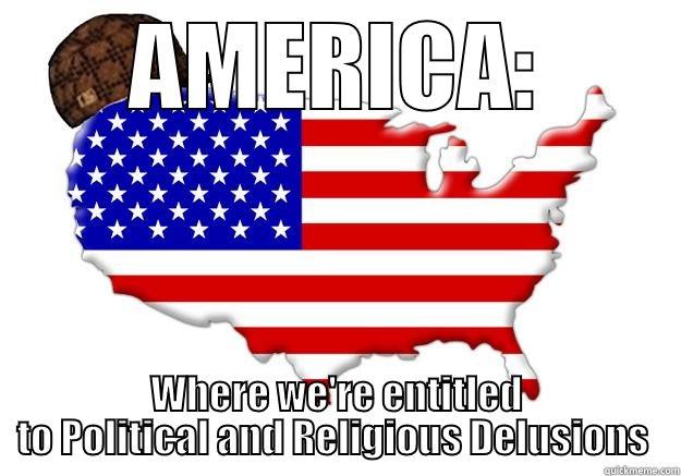 Deluded America  - AMERICA: WHERE WE'RE ENTITLED TO POLITICAL AND RELIGIOUS DELUSIONS  Scumbag america