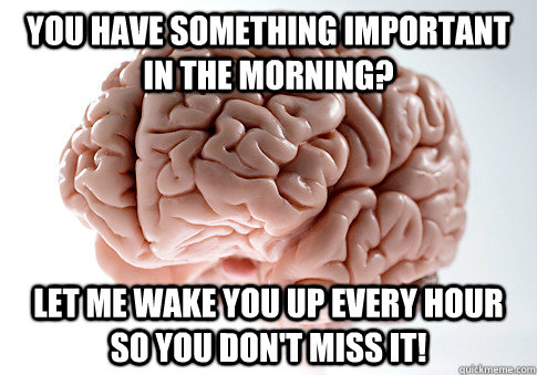 You have something important in the morning? let me wake you up every hour so you don't miss it!  Scumbag Brain