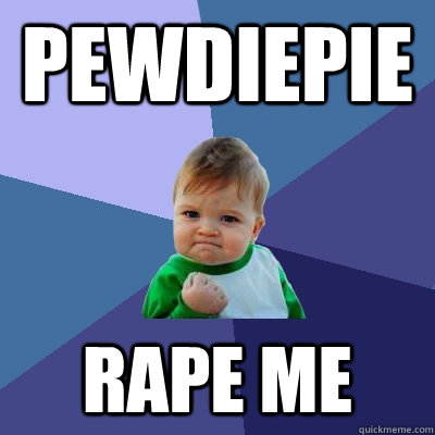 pewdiepie rape me  Success Kid