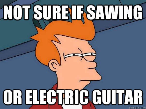 not sure if sawing or electric guitar  Futurama Fry