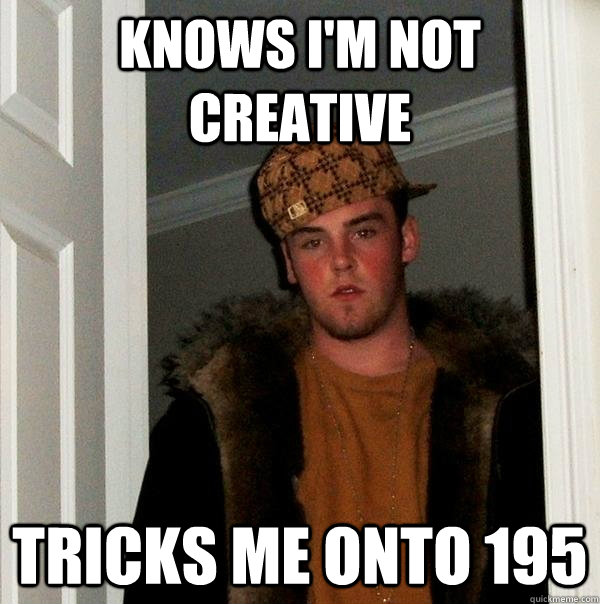 knows I'm not creative tricks me onto 195  Scumbag Steve