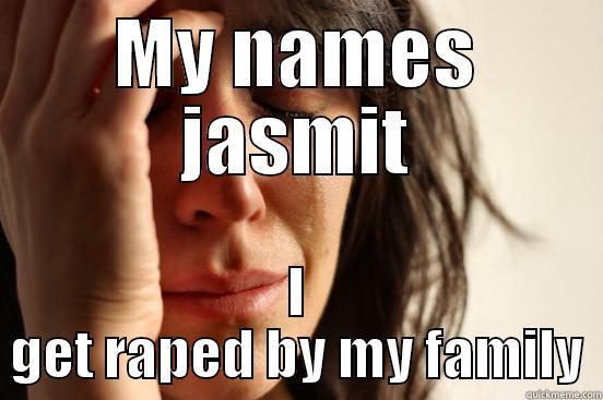 MY NAMES JASMIT I GET RAPED BY MY FAMILY First World Problems