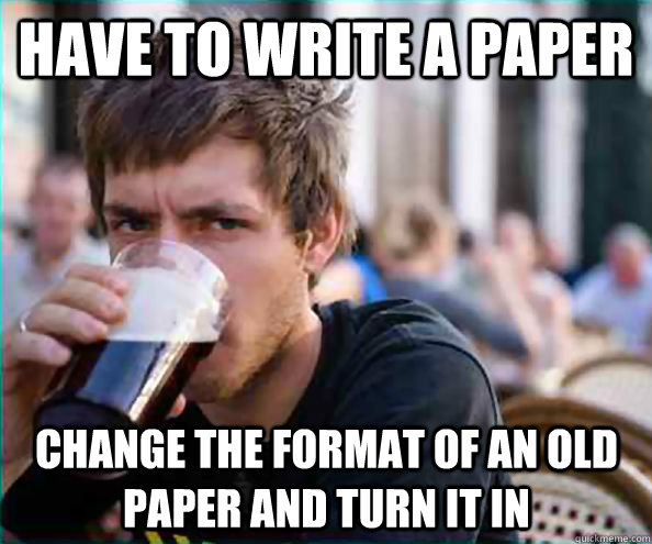 Have to write a paper change the format of an old paper and turn it in  Lazy College Senior