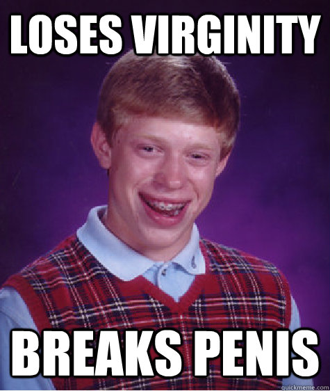 Loses virginity Breaks penis  Bad Luck Brian