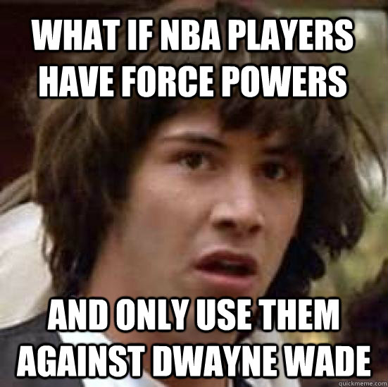 What if NBA players have Force Powers And only use them against Dwayne Wade - What if NBA players have Force Powers And only use them against Dwayne Wade  conspiracy keanu