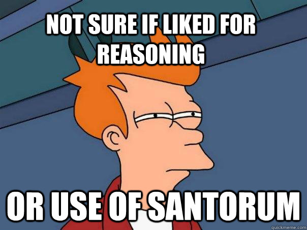 not sure if liked for reasoning or use of santorum  Futurama Fry