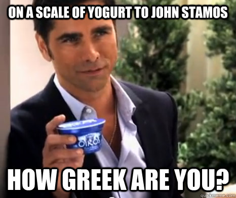 On a scale of yogurt to John Stamos How Greek are you? - On a scale of yogurt to John Stamos How Greek are you?  Greek scale