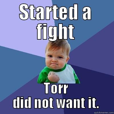 STARTED A FIGHT TORR DID NOT WANT IT. Success Kid