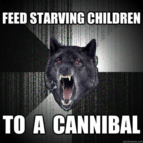 feed starving children  to  a  cannibal   