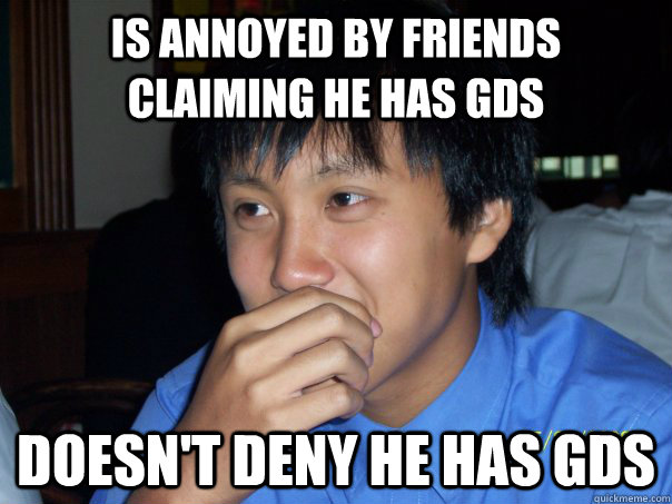 is annoyed by friends claiming he has gds doesn't deny he has gds  