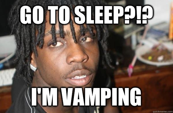 Go to sleep?!? I'm Vamping  Chief Keef