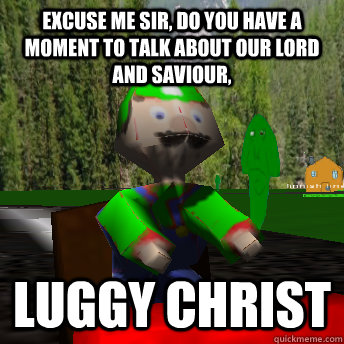 Excuse me sir, do you have a moment to talk about our lord and saviour, luggy christ  luggy