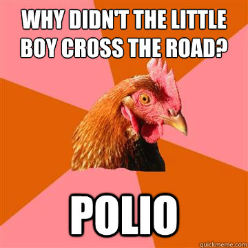 why didn't the little boy cross the road? polio  Anti-Joke Chicken