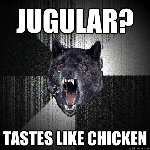 Jugular? Tastes like chicken  - Jugular? Tastes like chicken   Insanity Wolf