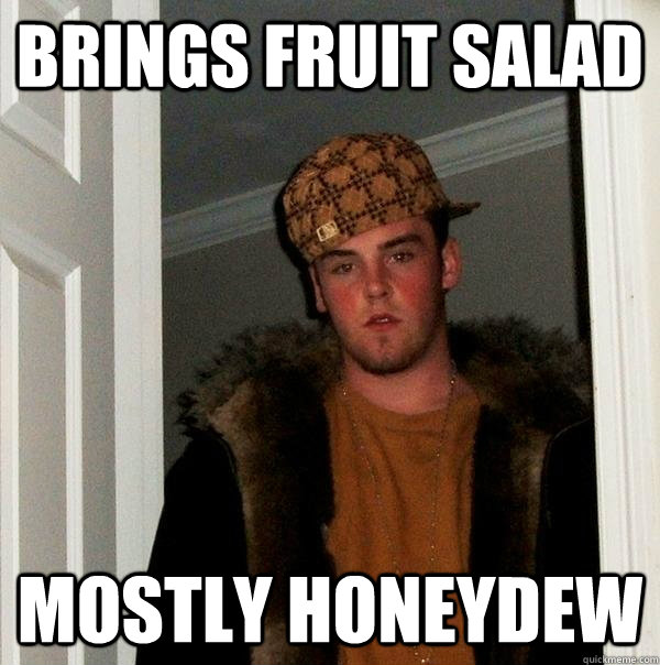 Brings Fruit salad Mostly honeydew - Brings Fruit salad Mostly honeydew  Scumbag Steve