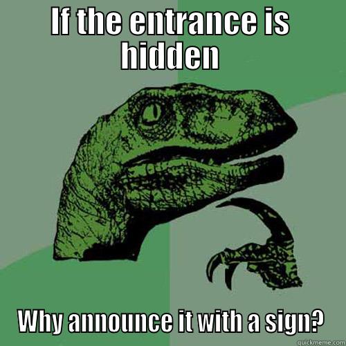 Hidden Entrance - IF THE ENTRANCE IS HIDDEN WHY ANNOUNCE IT WITH A SIGN? Philosoraptor