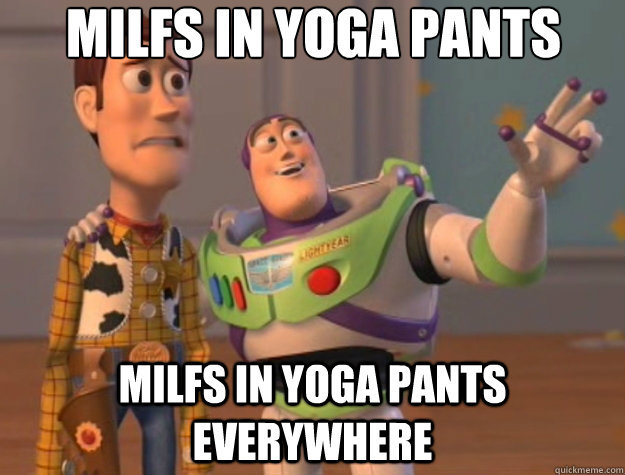 MILFs in yoga pants Milfs in yoga pants everywhere  Toy Story