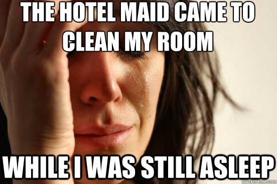 The hotel maid came to clean my room while i was still asleep - The hotel maid came to clean my room while i was still asleep  First World Problems