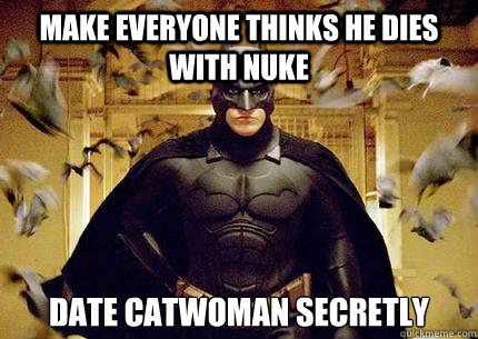 Make everyone thinks he dies with Nuke Date catwoman secretly   Scumbag Batman