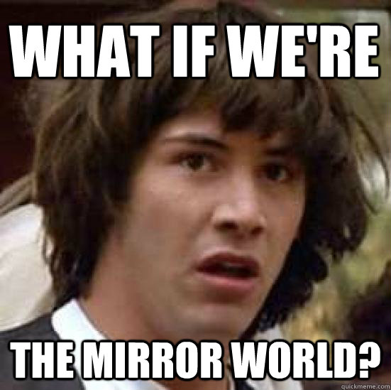 what if we're the mirror world?  conspiracy keanu