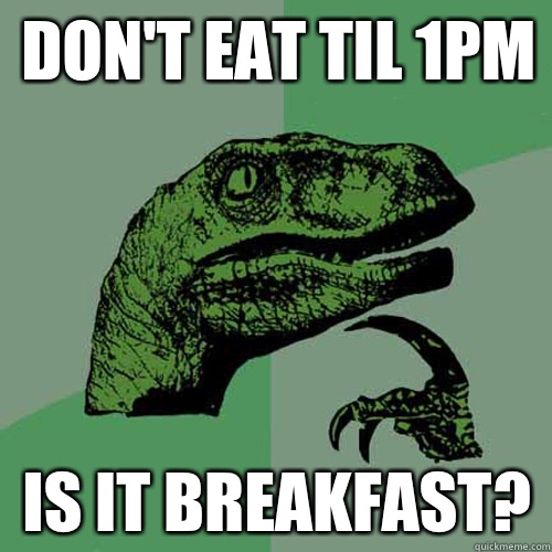 Don't eat til 1pm Is it breakfast?   Philosoraptor