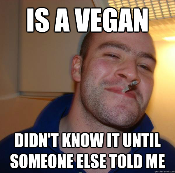 Is a Vegan Didn't know it until someone else told me - Is a Vegan Didn't know it until someone else told me  Misc