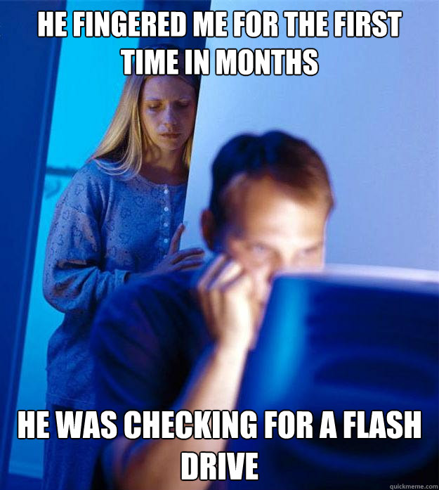 He fingered me for the first time in months He was checking for a flash drive - He fingered me for the first time in months He was checking for a flash drive  Redditors Wife