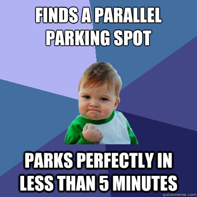 Finds a parallel parking spot parks perfectly in less than 5 minutes  Success Kid