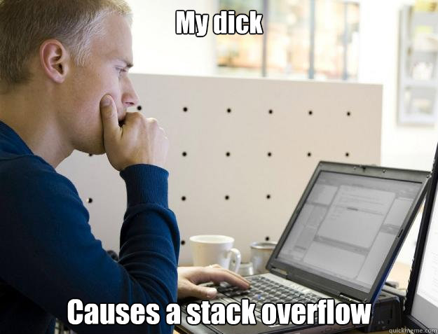 My dick Causes a stack overflow  Programmer