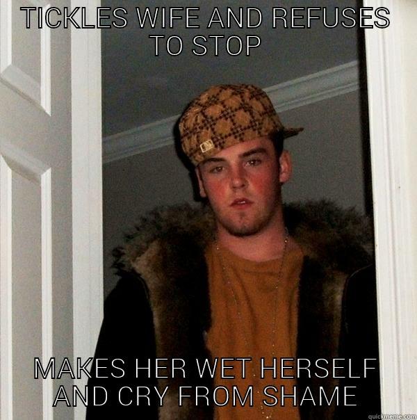 TICKLES WIFE AND REFUSES TO STOP MAKES HER WET HERSELF AND CRY FROM SHAME Scumbag Steve