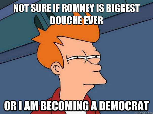 Not sure if romney is biggest douche ever or I am becoming a democrat  Futurama Fry