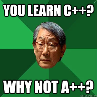 you learn c++? why not a++?  High Expectations Asian Father