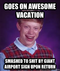 goes on awesome vacation smashed to shit by giant airport sign upon return  